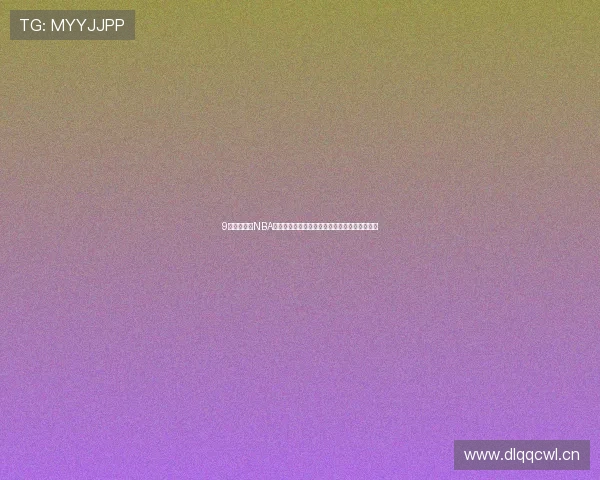 9球体育直播NBA小仙儿助你实时掌握赛事动态精彩瞬间一网打尽